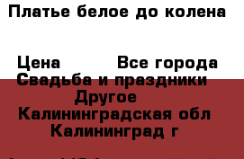 Платье белое до колена › Цена ­ 800 - Все города Свадьба и праздники » Другое   . Калининградская обл.,Калининград г.